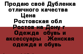 Продаю своё.Дубленка отличного качества › Цена ­ 24 000 - Ростовская обл., Ростов-на-Дону г. Одежда, обувь и аксессуары » Женская одежда и обувь   